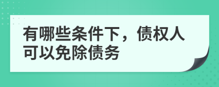 有哪些条件下，债权人可以免除债务