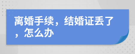 离婚手续，结婚证丢了，怎么办