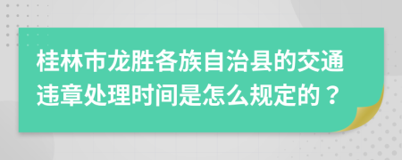 桂林市龙胜各族自治县的交通违章处理时间是怎么规定的？