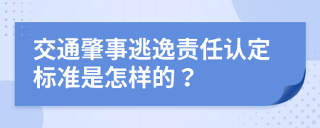 交通肇事逃逸责任认定标准是怎样的？