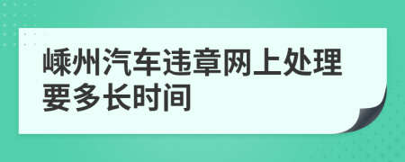 嵊州汽车违章网上处理要多长时间