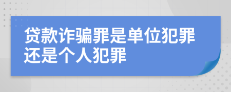 贷款诈骗罪是单位犯罪还是个人犯罪