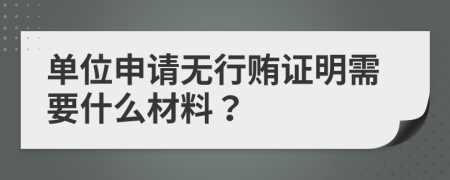 单位申请无行贿证明需要什么材料？