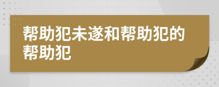 帮助犯未遂和帮助犯的帮助犯