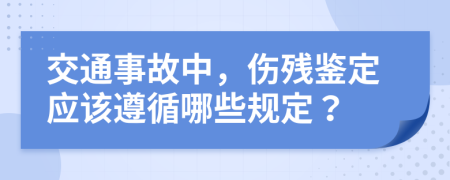 交通事故中，伤残鉴定应该遵循哪些规定？