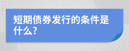 短期债券发行的条件是什么?