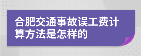 合肥交通事故误工费计算方法是怎样的