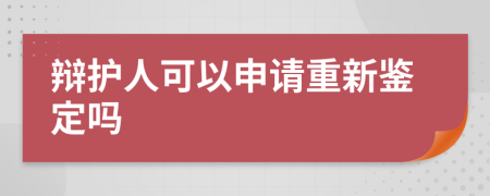 辩护人可以申请重新鉴定吗