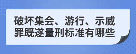 破坏集会、游行、示威罪既遂量刑标准有哪些