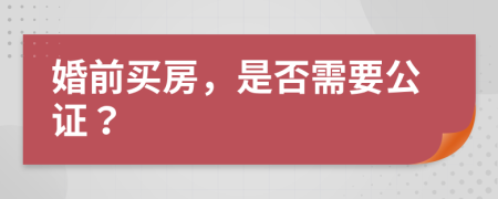 婚前买房，是否需要公证？