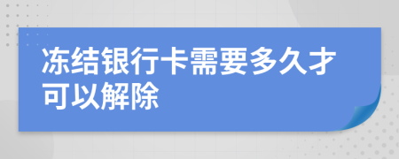 冻结银行卡需要多久才可以解除