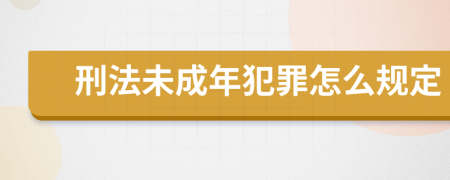 刑法未成年犯罪怎么规定