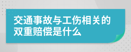 交通事故与工伤相关的双重赔偿是什么