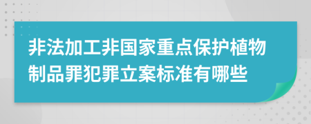 非法加工非国家重点保护植物制品罪犯罪立案标准有哪些