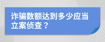 诈骗数额达到多少应当立案侦查？