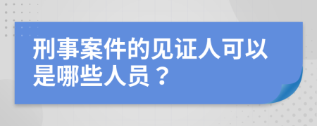 刑事案件的见证人可以是哪些人员？