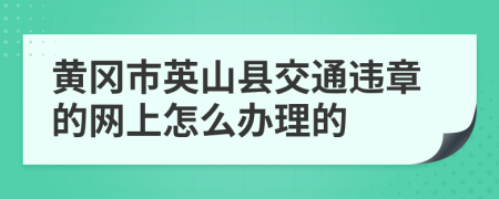 黄冈市英山县交通违章的网上怎么办理的