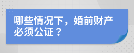 哪些情况下，婚前财产必须公证？