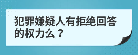 犯罪嫌疑人有拒绝回答的权力么？