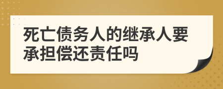 死亡债务人的继承人要承担偿还责任吗