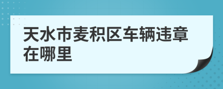 天水市麦积区车辆违章在哪里