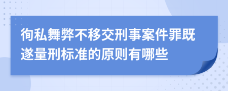 徇私舞弊不移交刑事案件罪既遂量刑标准的原则有哪些