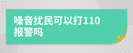 噪音扰民可以打110报警吗