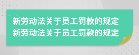 新劳动法关于员工罚款的规定新劳动法关于员工罚款的规定