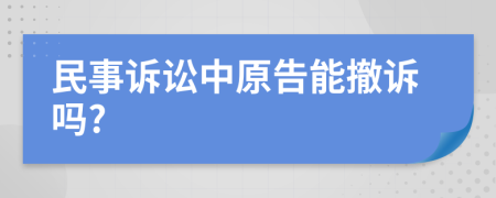 民事诉讼中原告能撤诉吗?