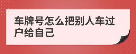 车牌号怎么把别人车过户给自己