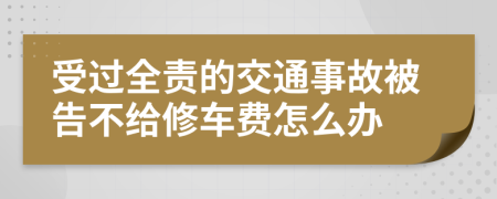 受过全责的交通事故被告不给修车费怎么办