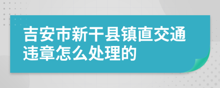 吉安市新干县镇直交通违章怎么处理的