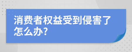 消费者权益受到侵害了怎么办?