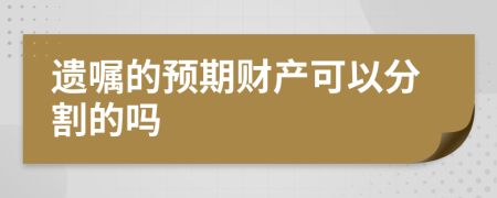 遗嘱的预期财产可以分割的吗