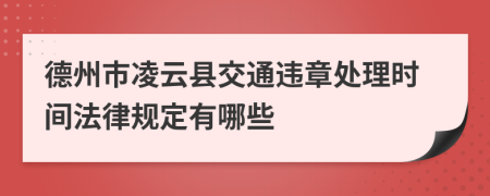 德州市凌云县交通违章处理时间法律规定有哪些