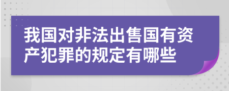 我国对非法出售国有资产犯罪的规定有哪些