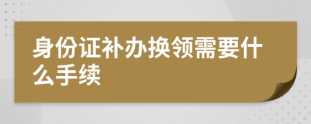 身份证补办换领需要什么手续