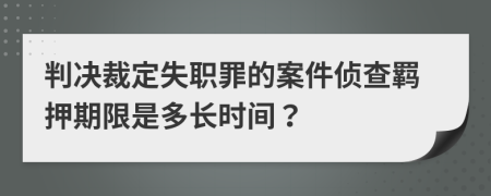 判决裁定失职罪的案件侦查羁押期限是多长时间？