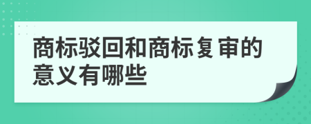 商标驳回和商标复审的意义有哪些