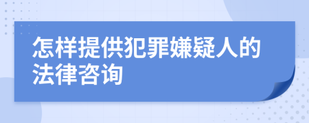 怎样提供犯罪嫌疑人的法律咨询