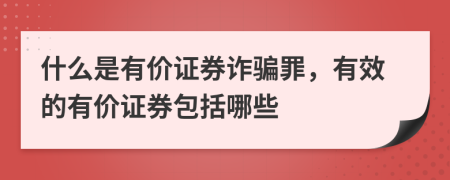 什么是有价证券诈骗罪，有效的有价证券包括哪些