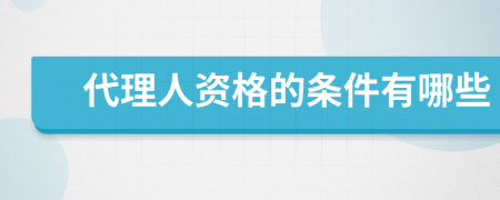 代理人资格的条件有哪些