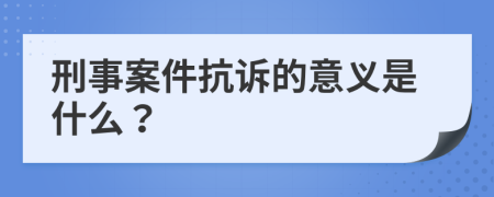 刑事案件抗诉的意义是什么？