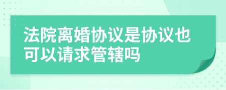 法院离婚协议是协议也可以请求管辖吗