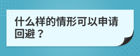 什么样的情形可以申请回避？