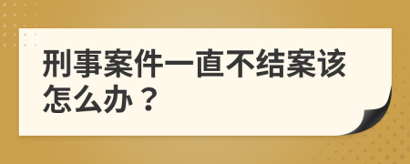 刑事案件一直不结案该怎么办？