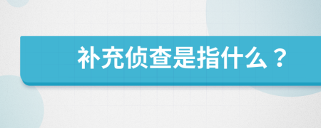 补充侦查是指什么？