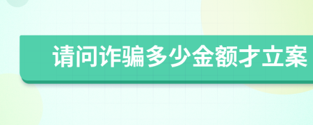 请问诈骗多少金额才立案