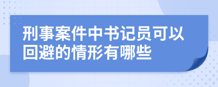 刑事案件中书记员可以回避的情形有哪些