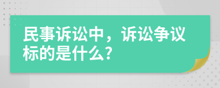 民事诉讼中，诉讼争议标的是什么?